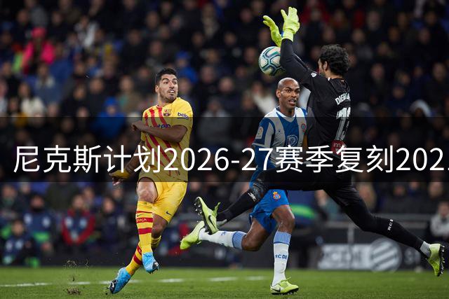 尼克斯计划2026-27赛季复刻2021-22城市版战袍